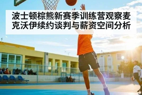 波士顿棕熊新赛季训练营观察麦克沃伊续约谈判与薪资空间分析 | kaiyun